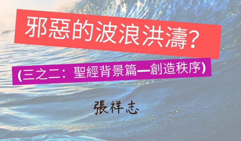 【邪惡的波浪洪濤？(三之二：聖經背景篇—創造秩序】｜張祥志